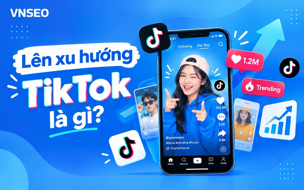 Lên xu hướng TikTok là thuật ngữ không còn xa lạ với người dùng